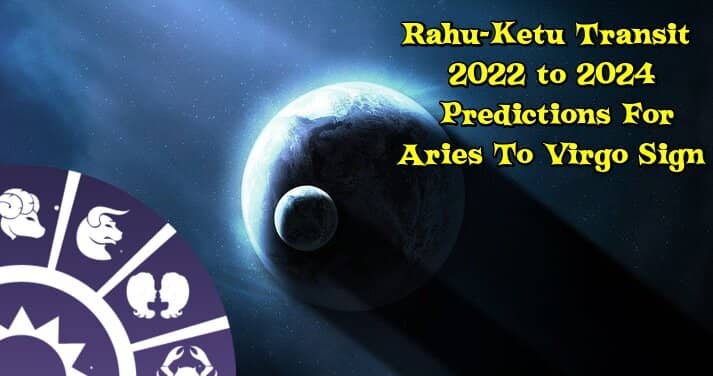 Rahu Ketu Transit 2022 to 2024 Predictions For-Aries To Virgo and More